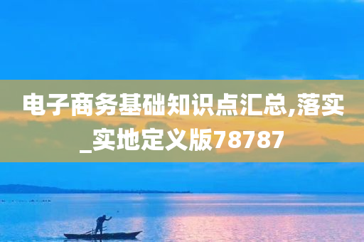 电子商务基础知识点汇总,落实_实地定义版78787