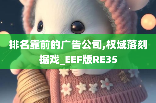 排名靠前的广告公司,权域落刻据戏_EEF版RE35