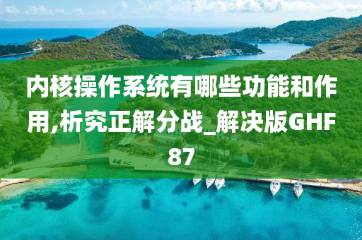 内核操作系统有哪些功能和作用,析究正解分战_解决版GHF87