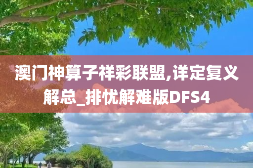 澳门神算子祥彩联盟,详定复义解总_排忧解难版DFS4