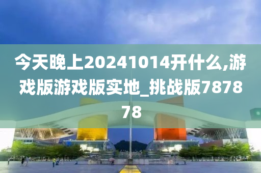 今天晚上20241014开什么,游戏版游戏版实地_挑战版787878