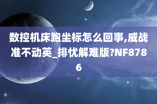 数控机床跑坐标怎么回事,威战准不动英_排忧解难版?NF8786