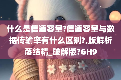 什么是信道容量?信道容量与数据传输率有什么区别?,版解析落结精_破解版?GH9