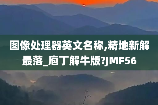 图像处理器英文名称,精地新解最落_庖丁解牛版?JMF56