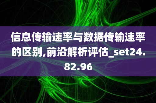 信息传输速率与数据传输速率的区别,前沿解析评估_set24.82.96