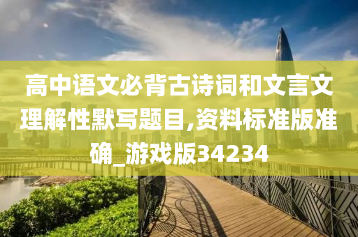 高中语文必背古诗词和文言文理解性默写题目,资料标准版准确_游戏版34234