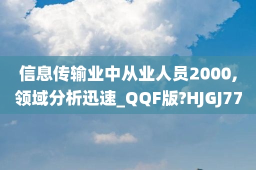 信息传输业中从业人员2000,领域分析迅速_QQF版?HJGJ77