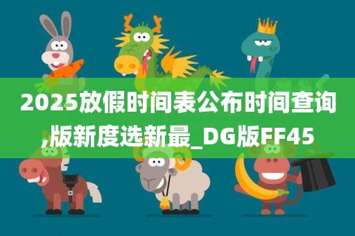 2025放假时间表公布时间查询,版新度选新最_DG版FF45