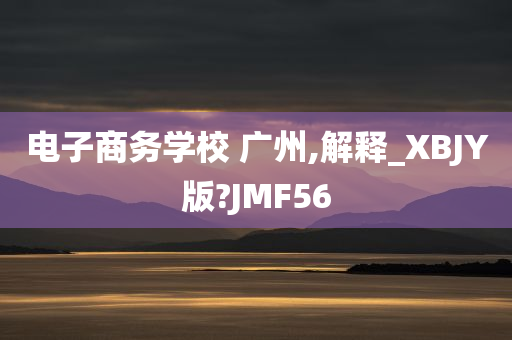 电子商务学校 广州,解释_XBJY版?JMF56