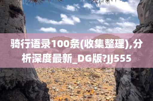 骑行语录100条(收集整理),分析深度最新_DG版?JJ555