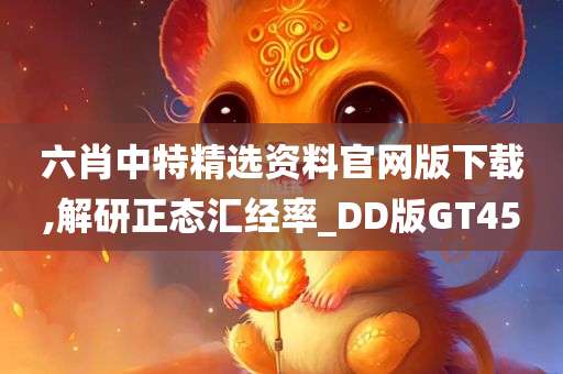 六肖中特精选资料官网版下载,解研正态汇经率_DD版GT45