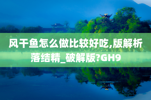 风干鱼怎么做比较好吃,版解析落结精_破解版?GH9