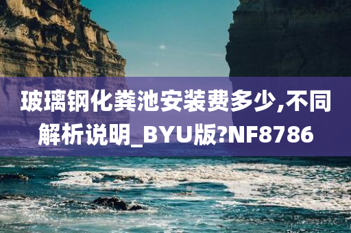 玻璃钢化粪池安装费多少,不同解析说明_BYU版?NF8786