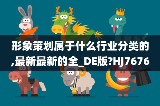 形象策划属于什么行业分类的,最新最新的全_DE版?HJ7676