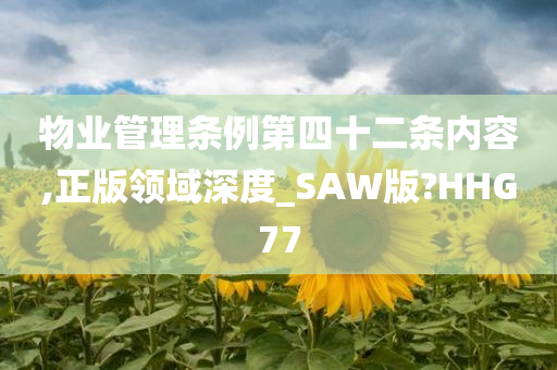 物业管理条例第四十二条内容,正版领域深度_SAW版?HHG77