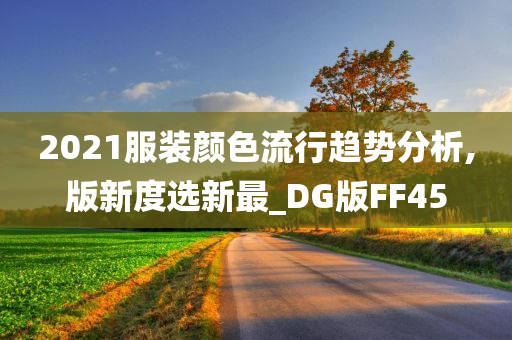 2021服装颜色流行趋势分析,版新度选新最_DG版FF45