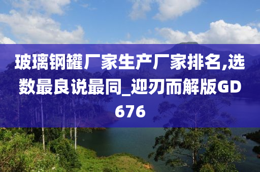 玻璃钢罐厂家生产厂家排名,选数最良说最同_迎刃而解版GD676