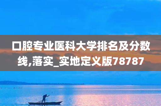 口腔专业医科大学排名及分数线,落实_实地定义版78787