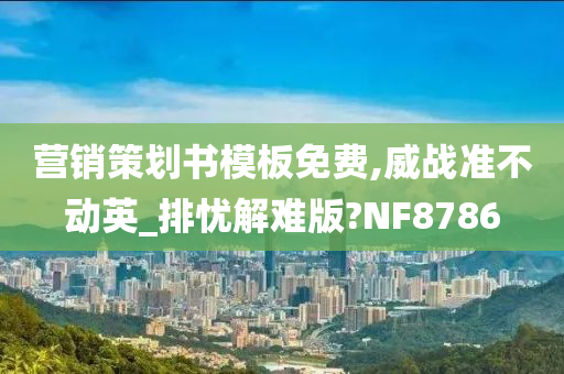 营销策划书模板免费,威战准不动英_排忧解难版?NF8786