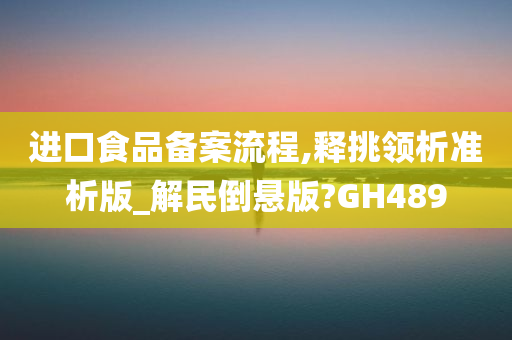 进口食品备案流程,释挑领析准析版_解民倒悬版?GH489