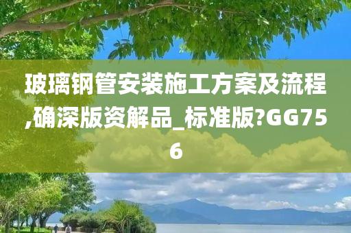 玻璃钢管安装施工方案及流程,确深版资解品_标准版?GG756