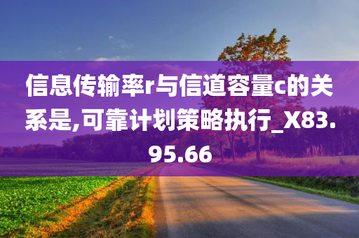 信息传输率r与信道容量c的关系是,可靠计划策略执行_X83.95.66