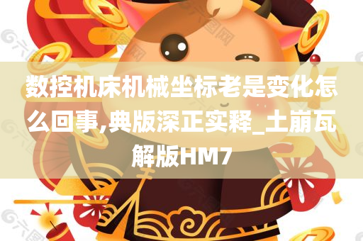 数控机床机械坐标老是变化怎么回事,典版深正实释_土崩瓦解版HM7