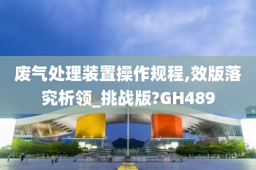 废气处理装置操作规程,效版落究析领_挑战版?GH489