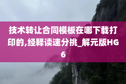 技术转让合同模板在哪下载打印的,经释读速分挑_解元版HG6