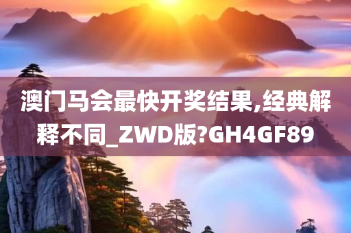 澳门马会最快开奖结果,经典解释不同_ZWD版?GH4GF89