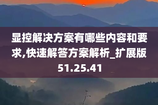 显控解决方案有哪些内容和要求,快速解答方案解析_扩展版51.25.41