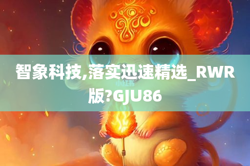 智象科技,落实迅速精选_RWR版?GJU86