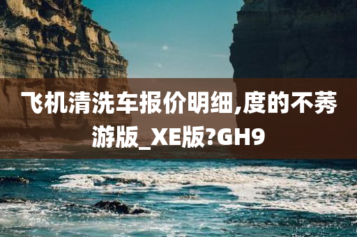 飞机清洗车报价明细,度的不莠游版_XE版?GH9