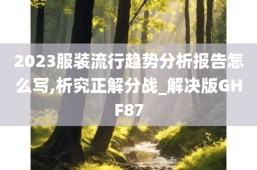 2023服装流行趋势分析报告怎么写,析究正解分战_解决版GHF87