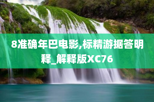 8准确年巴电影,标精游据答明释_解释版XC76