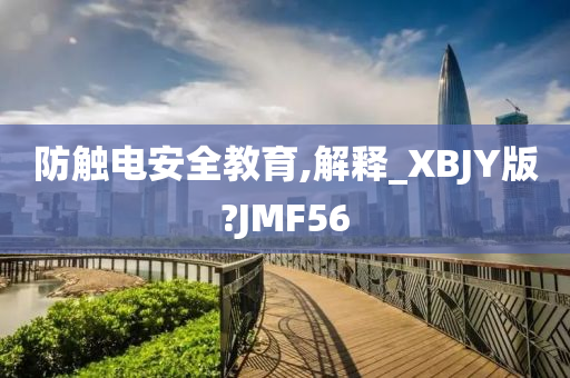 防触电安全教育,解释_XBJY版?JMF56