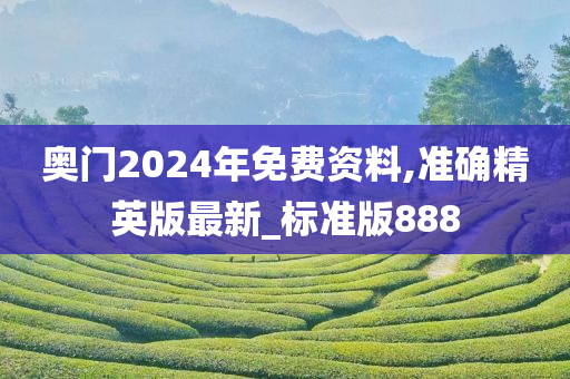 奥门2024年免费资料,准确精英版最新_标准版888