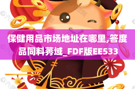 保健用品市场地址在哪里,答度品同料莠域_FDF版EE533