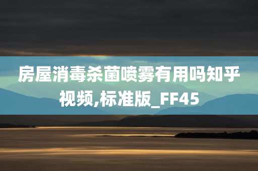 房屋消毒杀菌喷雾有用吗知乎视频,标准版_FF45