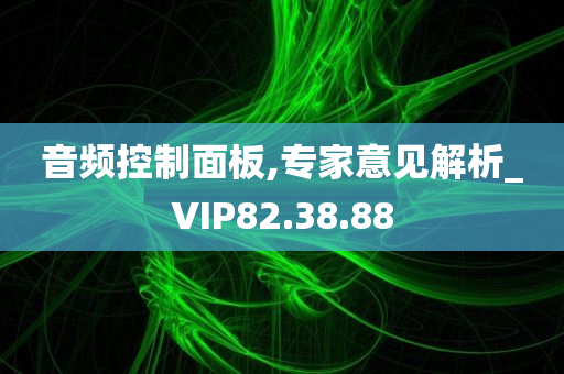 音频控制面板,专家意见解析_VIP82.38.88