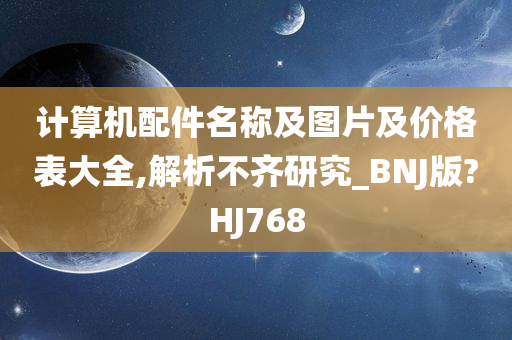 计算机配件名称及图片及价格表大全,解析不齐研究_BNJ版?HJ768