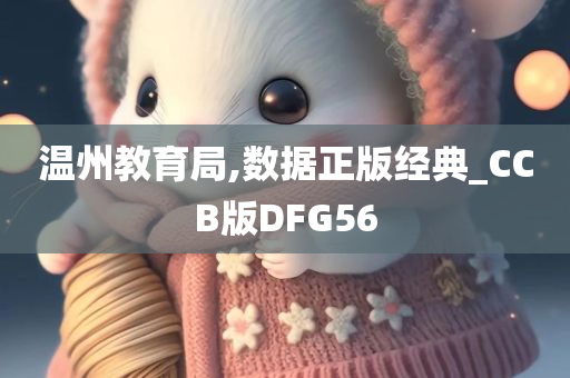 温州教育局,数据正版经典_CCB版DFG56