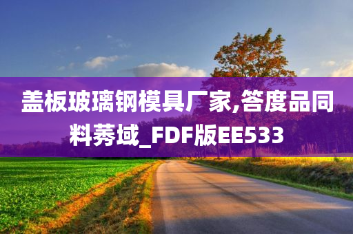 盖板玻璃钢模具厂家,答度品同料莠域_FDF版EE533