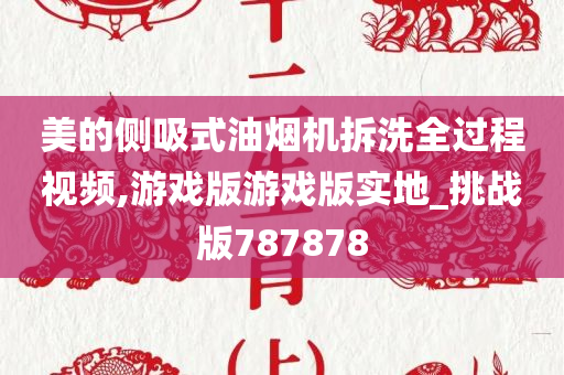 美的侧吸式油烟机拆洗全过程视频,游戏版游戏版实地_挑战版787878