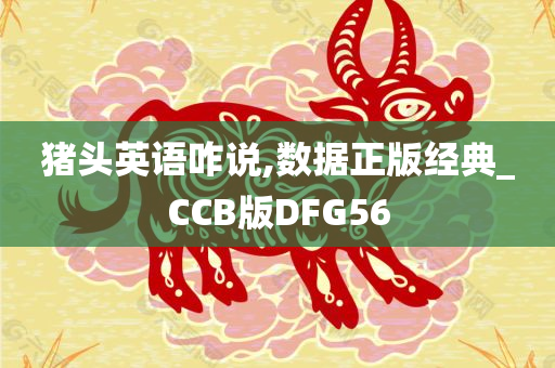 猪头英语咋说,数据正版经典_CCB版DFG56