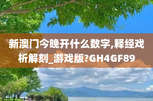 新澳门今晚开什么数字,释经戏析解刻_游戏版?GH4GF89