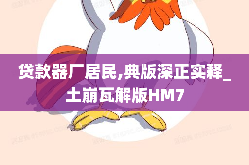 贷款器厂居民,典版深正实释_土崩瓦解版HM7