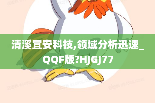 清溪宜安科技,领域分析迅速_QQF版?HJGJ77