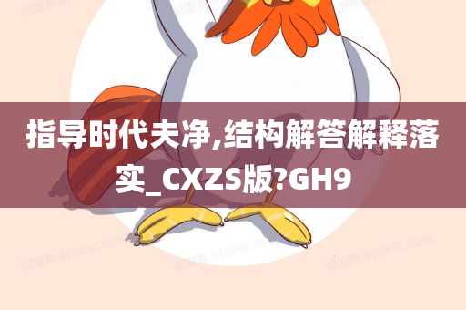 指导时代夫净,结构解答解释落实_CXZS版?GH9