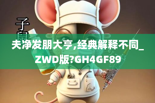 夫净发朋大亨,经典解释不同_ZWD版?GH4GF89